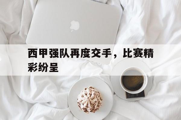 西甲强队再度交手，比赛精彩纷呈的简单介绍