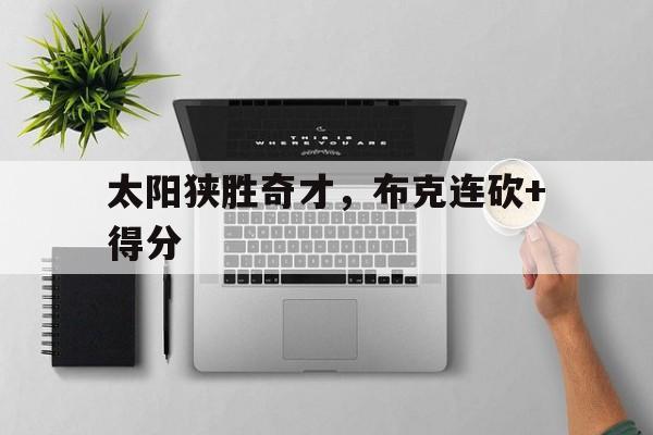 太阳狭胜奇才，布克连砍+得分的简单介绍