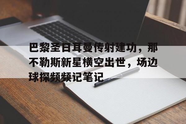 巴黎圣日耳曼传射建功，那不勒斯新星横空出世，场边球探频频记笔记