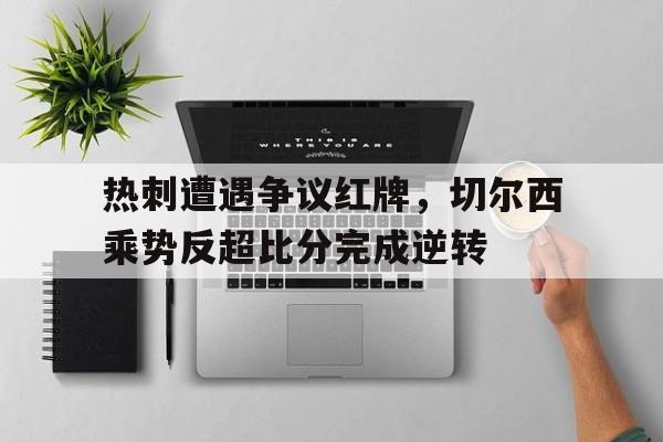 热刺遭遇争议红牌，切尔西乘势反超比分完成逆转热刺切尔西比赛集锦