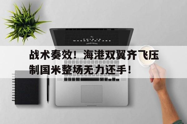战术奏效！海港双翼齐飞压制国米整场无力还手！格洛克ttig34塔兰战术